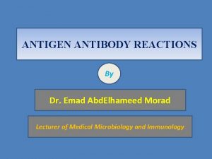 ANTIGEN ANTIBODY REACTIONS By Dr Emad Abd Elhameed