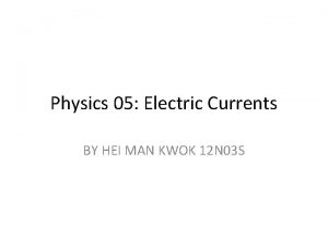 Physics 05 Electric Currents BY HEI MAN KWOK