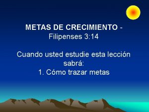 METAS DE CRECIMIENTO Filipenses 3 14 Cuando usted