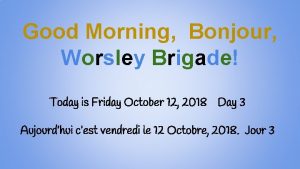 Good Morning Bonjour Worsley Brigade Today is Friday