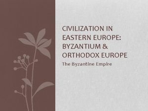 CIVILIZATION IN EASTERN EUROPE BYZANTIUM ORTHODOX EUROPE The