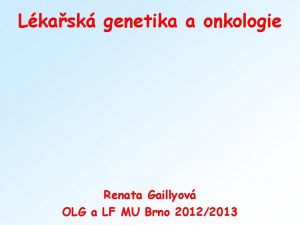 Lkask genetika a onkologie Renata Gaillyov OLG a