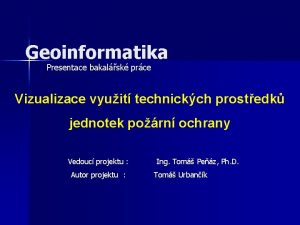 Geoinformatika Presentace bakalsk prce Vizualizace vyuit technickch prostedk