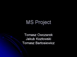 MS Project Tomasz Owczarek Jakub Kozowski Tomasz Bartosiewicz