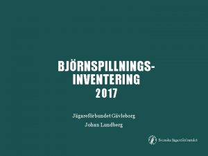 BJRNSPILLNINGSINVENTERING 2017 Jgarefrbundet Gvleborg Johan Lundberg BJRNSPILLNINGSINVENTERING FRUTSTTNINGAR