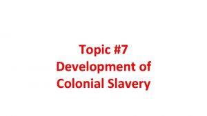 Topic 7 Development of Colonial Slavery How did