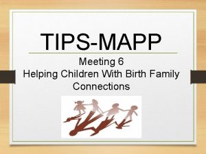 TIPSMAPP Meeting 6 Helping Children With Birth Family
