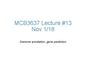 MCB 3637 Lecture 13 Nov 118 Genome annotation