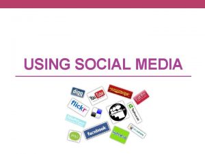 USING SOCIAL MEDIA Social Media Social media is