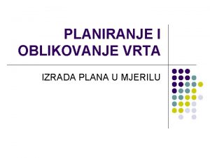 PLANIRANJE I OBLIKOVANJE VRTA IZRADA PLANA U MJERILU