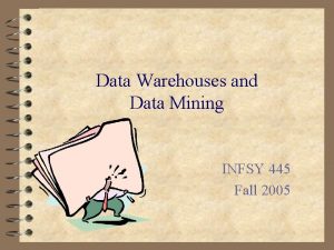 Data Warehouses and Data Mining INFSY 445 Fall