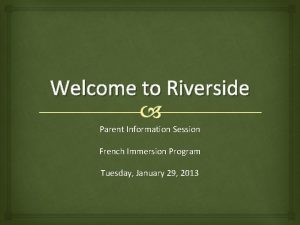 Welcome to Riverside Parent Information Session French Immersion