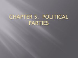 CHAPTER 5 POLITICAL PARTIES Section 1 Parties What