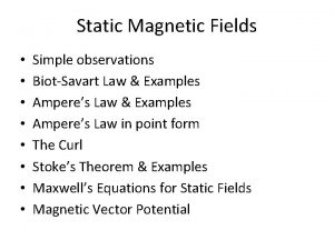 Static Magnetic Fields Simple observations BiotSavart Law Examples