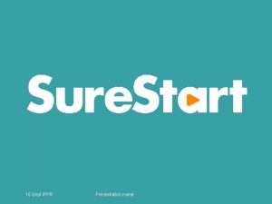 16 Sept IPPR Presentation name The Sure Start