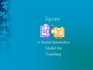 Jigsaw A Social Interactive Model for Teaching Each