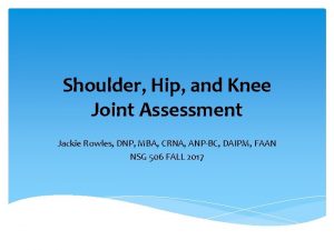 Shoulder Hip and Knee Joint Assessment Jackie Rowles