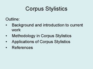 Corpus Stylistics Outline Background and introduction to current