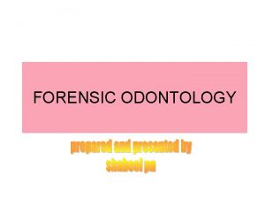 FORENSIC ODONTOLOGY FORENSIC IS DERIVED FROM THE LATIN