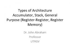 Types of Architecture Accumulator Stack General Purpose RegisterRegister