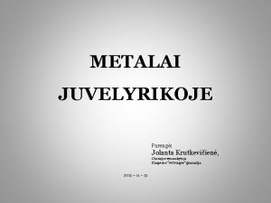 METALAI JUVELYRIKOJE Pareng Jolanta Krutkeviien Chemijos vyr mokytoja