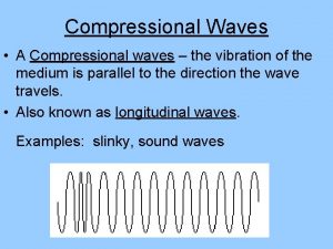 Compressional Waves A Compressional waves the vibration of