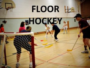 FLOOR HOCKEY Floor Hockey History Floor hockey evolved