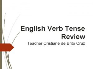 English Verb Tense Review Teacher Cristiane de Brito