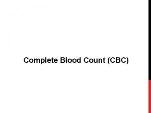 Complete Blood Count CBC Objectives 1 To estimate