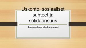 Uskonto sosiaaliset suhteet ja solidaarisuus Kirkkososiologian tutkielmaseminaari Uskonto