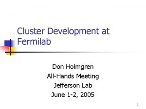 Cluster Development at Fermilab Don Holmgren AllHands Meeting