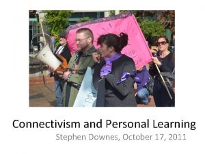 Connectivism and Personal Learning Stephen Downes October 17