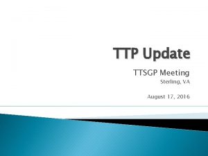 TTP Update TTSGP Meeting Sterling VA August 17