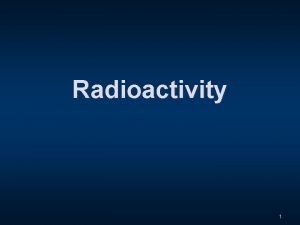 Radioactivity 1 Radioactivity Atomic Physics the study of