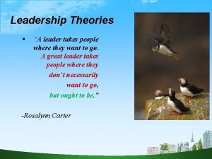 Leadership Theories A leader takes people where they