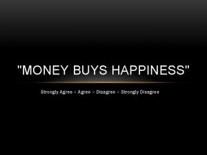 MONEY BUYS HAPPINESS Strongly Agree Disagree Strongly Disagree