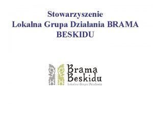 Stowarzyszenie Lokalna Grupa Dziaania BRAMA BESKIDU zemie BRAMA