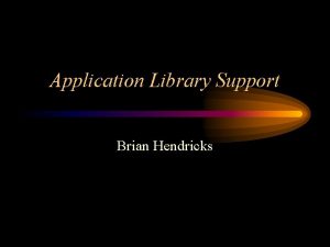 Application Library Support Brian Hendricks Libraries CLIB Generic