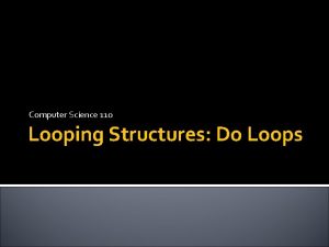 Computer Science 110 Looping Structures Do Loops Looping