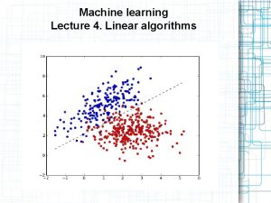 Machine learning Lecture 4 Linear algorithms Outline Linear