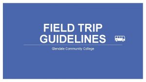 FIELD TRIP GUIDELINES Glendale Community College Instructors must
