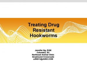 Treating Drug Resistant Hookworms Jennifer Ng DVM Columbia