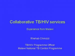 Collaborative TBHIV services Experience from Malawi Rhehab Chimzizi