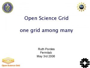 Open Science Grid one grid among many Ruth