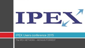 IPEX Users conference 2015 The IPEX NETWORK MONGIN