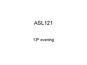 ASL 121 13 th evening ASL zone Any