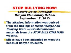 STOP BULLYING NOW Laurie Davis Principal Banyan Elementary