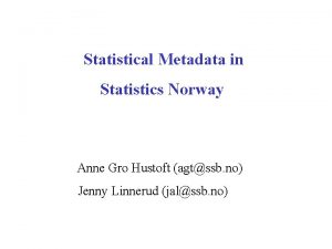Statistical Metadata in Statistics Norway Anne Gro Hustoft