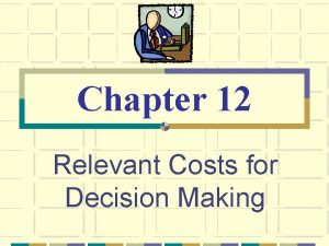 Chapter 12 Relevant Costs for Decision Making Cost