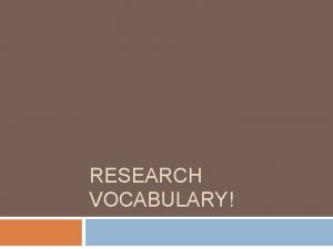 RESEARCH VOCABULARY You must adopt necessary vocabulary to